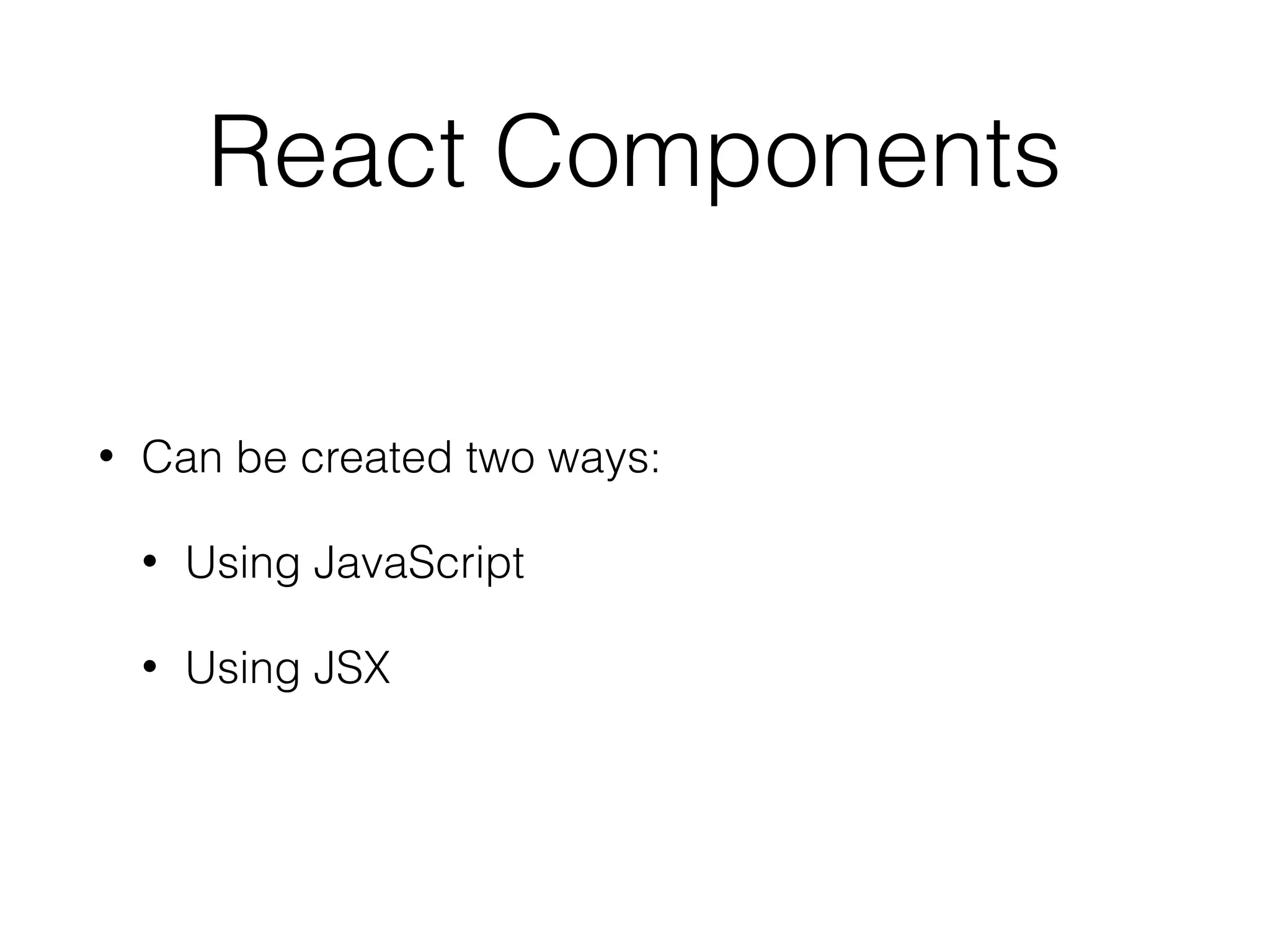 React Components
• Can be created two ways:
• Using JavaScript
• Using JSX
 
