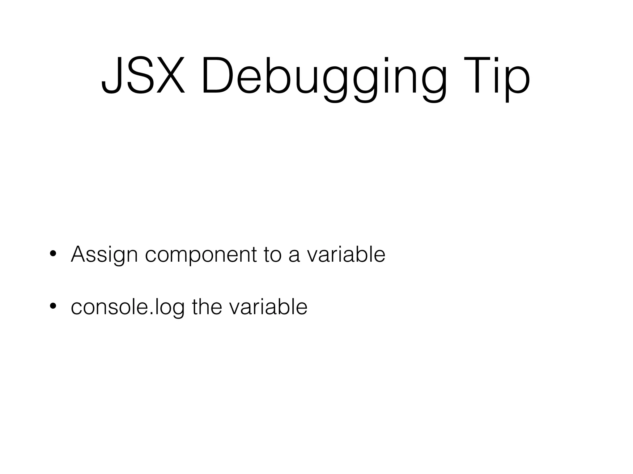 JSX Debugging Tip
• Assign component to a variable
• console.log the variable
 