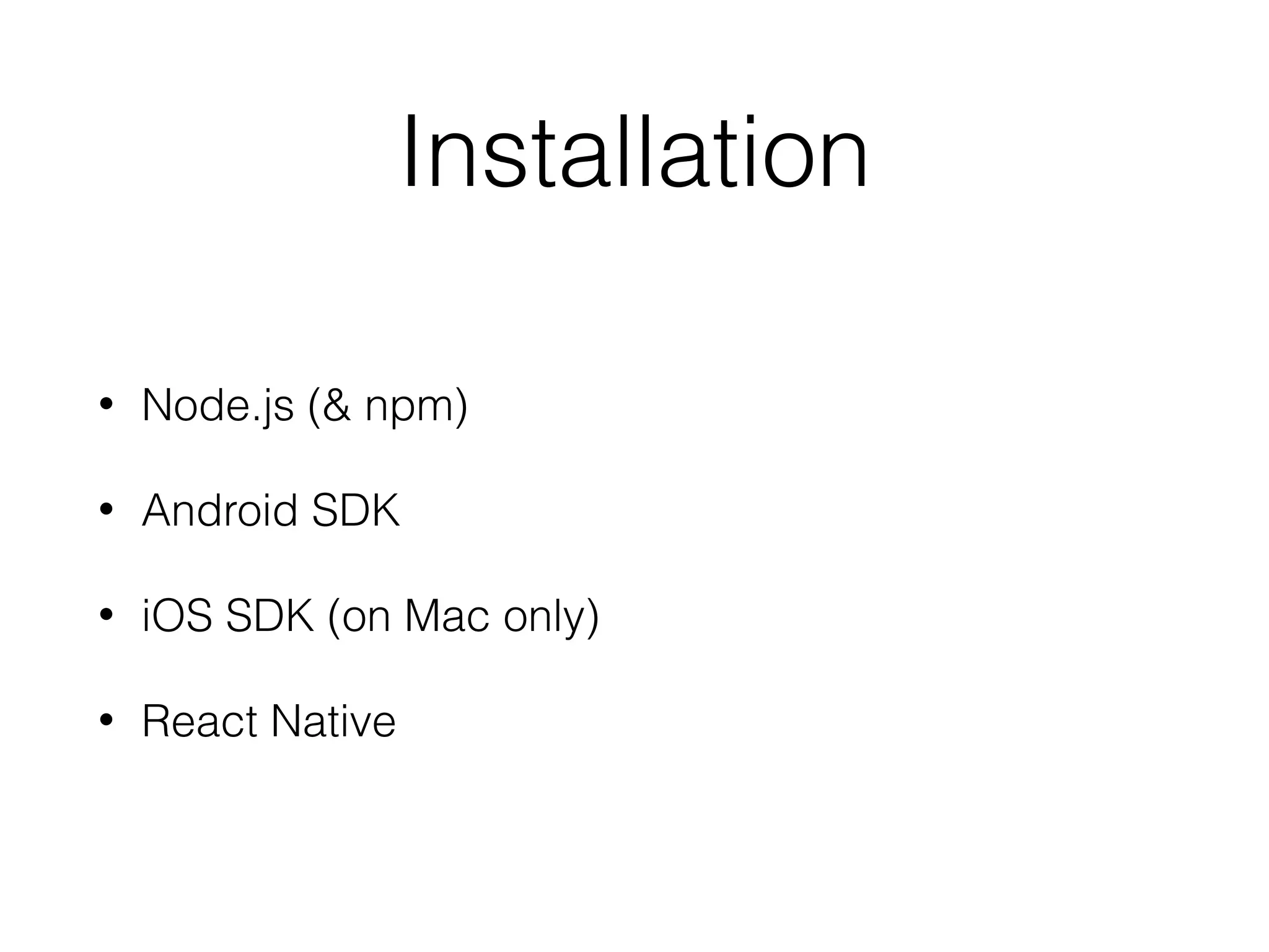Installation
• Node.js (& npm)
• Android SDK
• iOS SDK (on Mac only)
• React Native
 