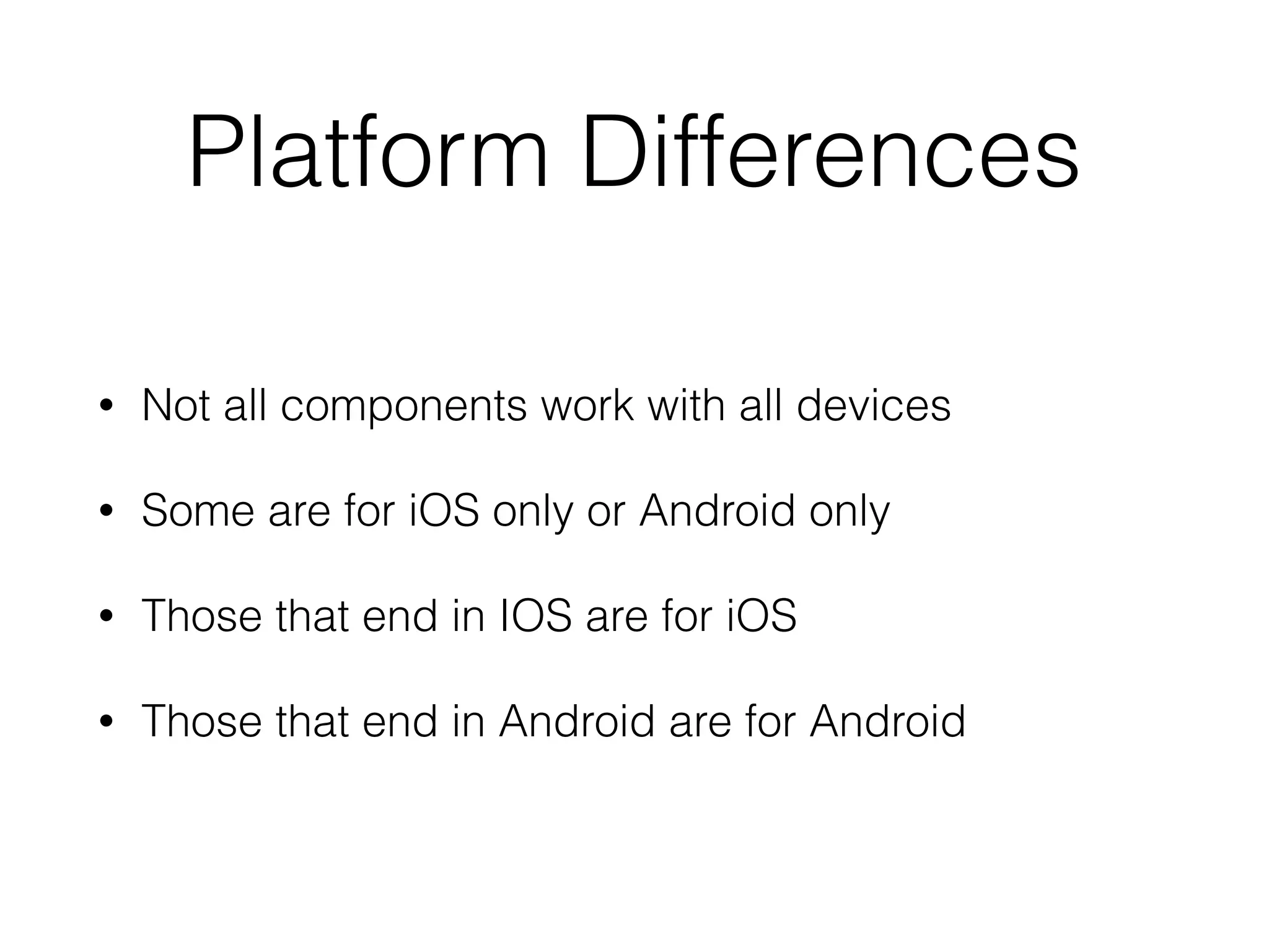 Platform Differences
• Not all components work with all devices
• Some are for iOS only or Android only
• Those that end in IOS are for iOS
• Those that end in Android are for Android
 