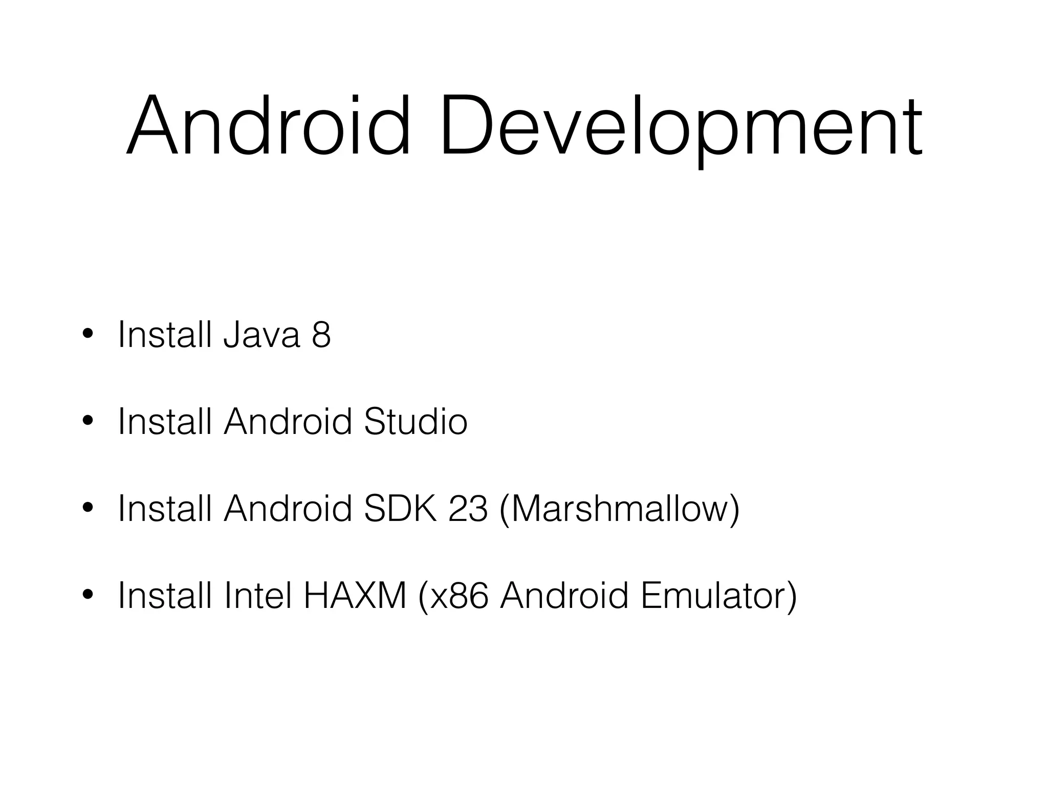 Android Development
• Install Java 8
• Install Android Studio
• Install Android SDK 23 (Marshmallow)
• Install Intel HAXM (x86 Android Emulator)
 