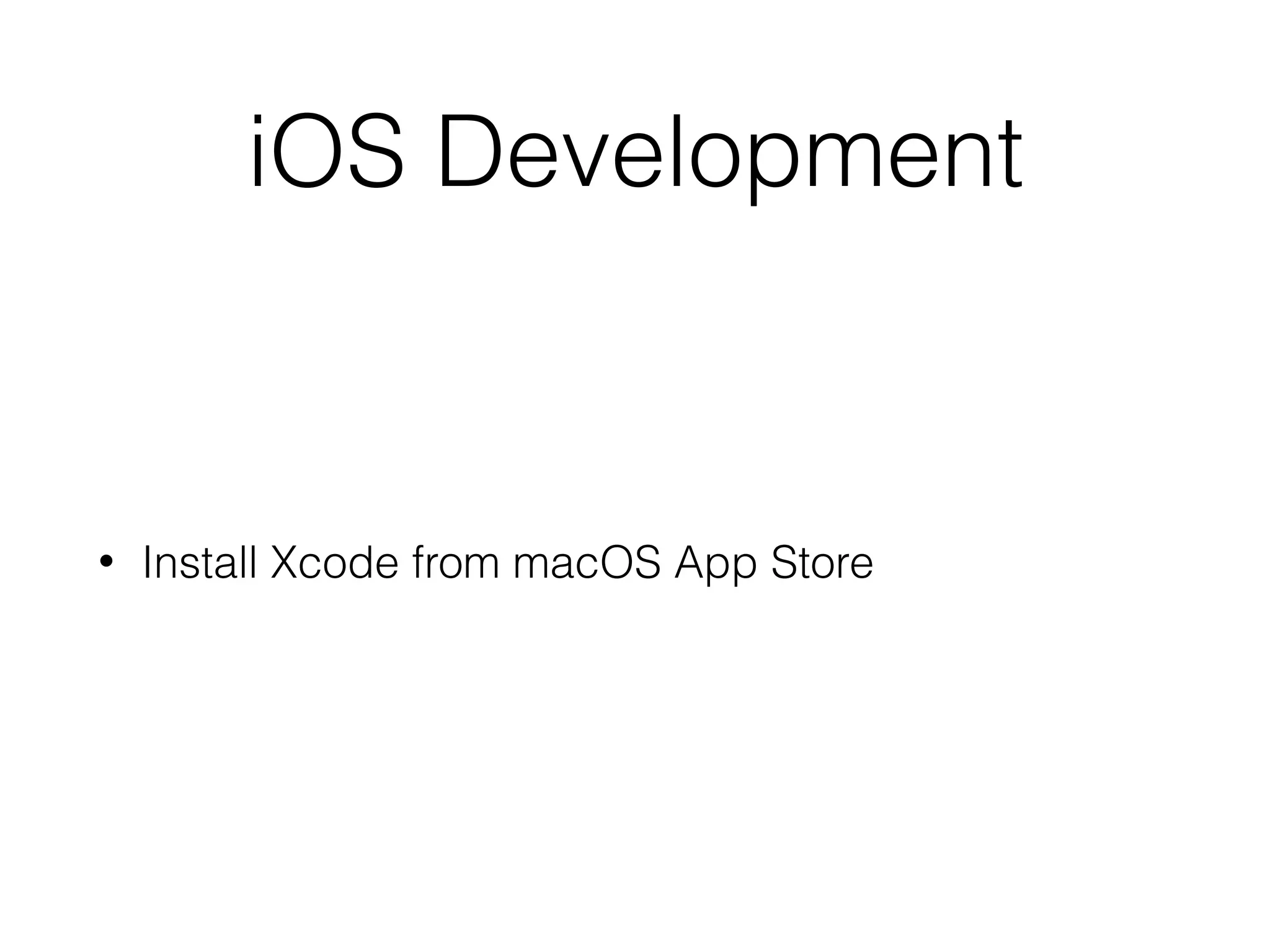 iOS Development
• Install Xcode from macOS App Store
 
