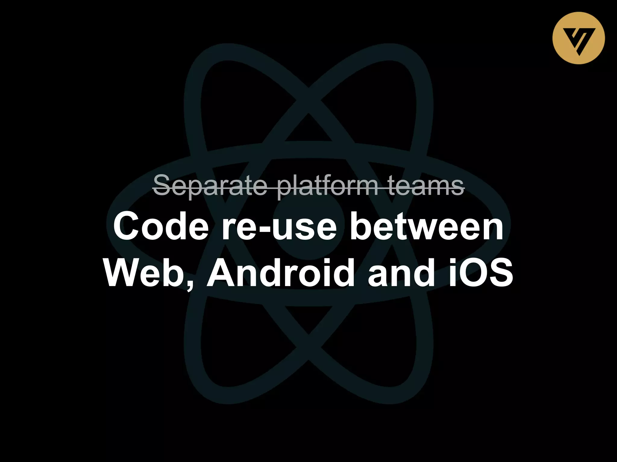 Separate platform teams Code re-use between Web, Android and iOS 