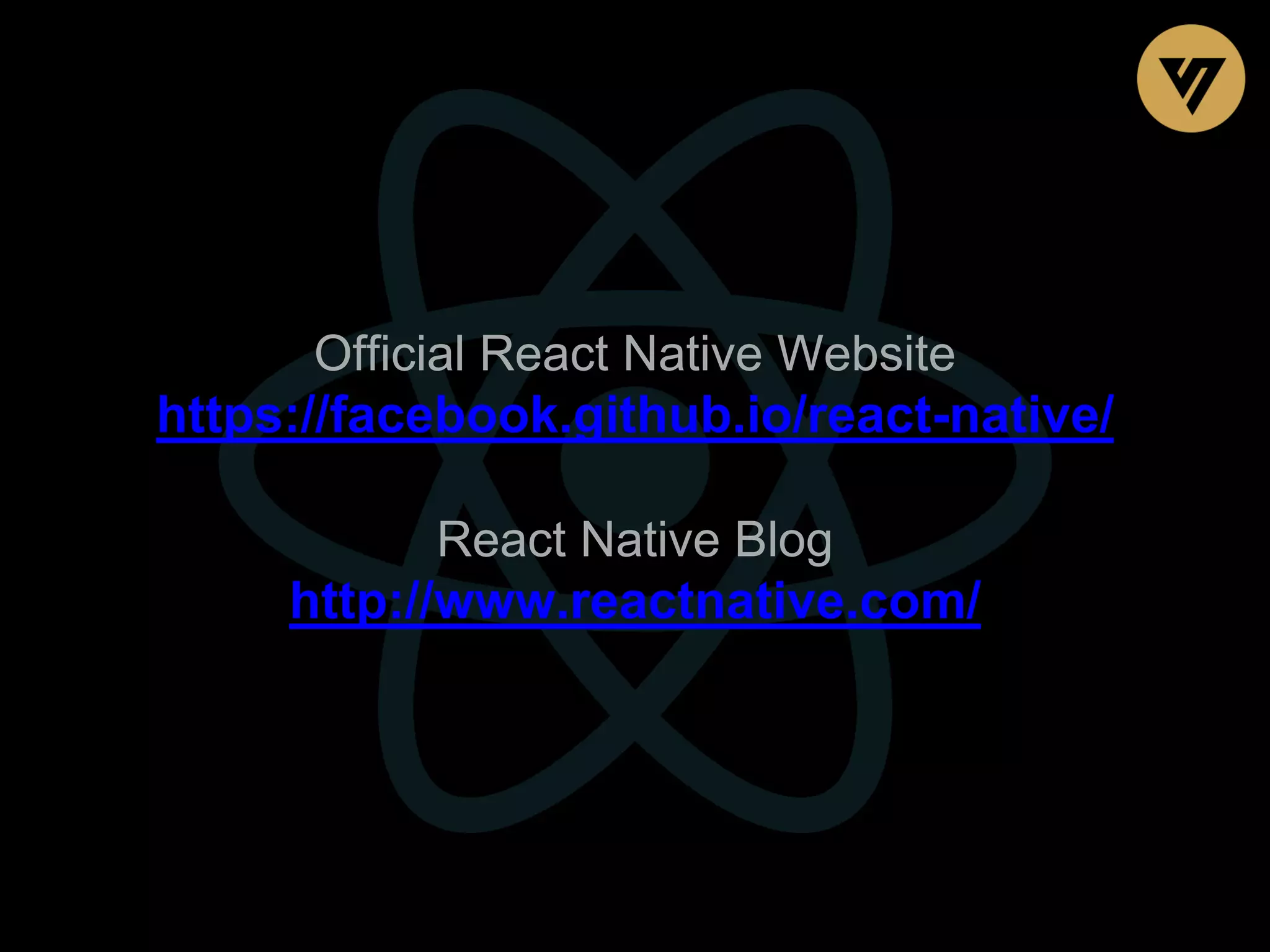 Official React Native Website https://facebook.github.io/react-native/ React Native Blog http://www.reactnative.com/ 