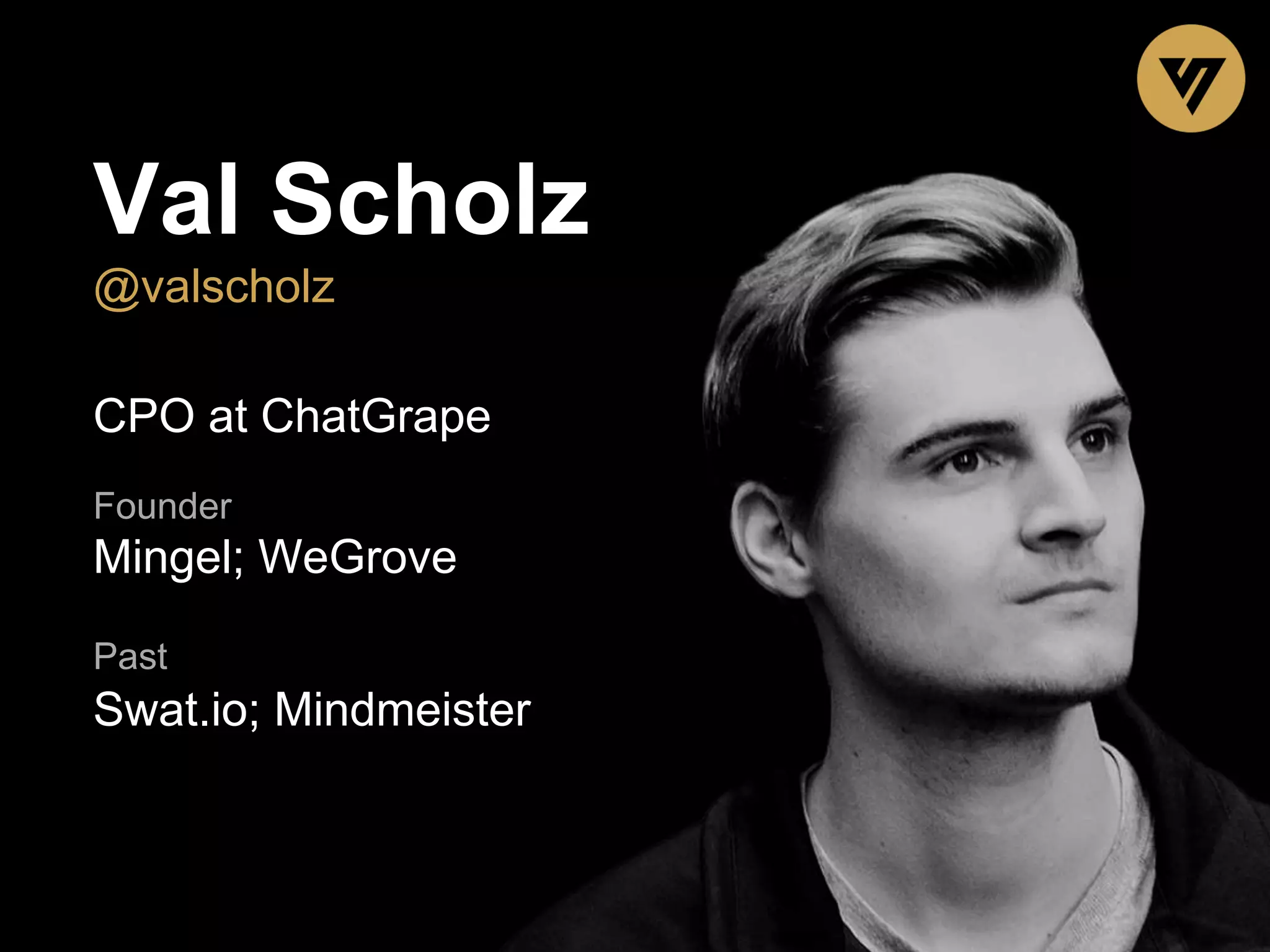 Val Scholz @valscholz CPO at ChatGrape Founder Mingel; WeGrove Past Swat.io; Mindmeister 