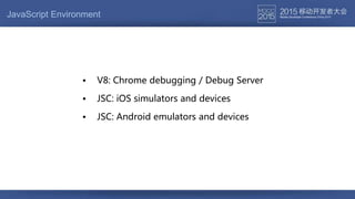 JavaScript Environment
• JSC: iOS simulators and devices
• V8: Chrome debugging / Debug Server
• JSC: Android emulators and devices
 