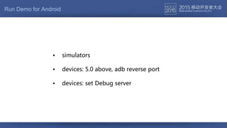 Run Demo for Android
• devices: 5.0 above, adb reverse port
• simulators
• devices: set Debug server
 