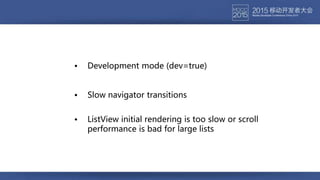 • Development mode (dev=true)
• Slow navigator transitions
• ListView initial rendering is too slow or scroll
performance is bad for large lists
 
