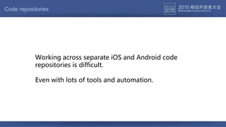 Working across separate iOS and Android code
repositories is difficult.
Even with lots of tools and automation.
Code repositories
 