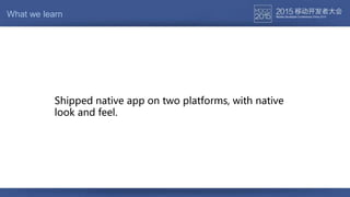 Shipped native app on two platforms, with native
look and feel.
What we learn
 