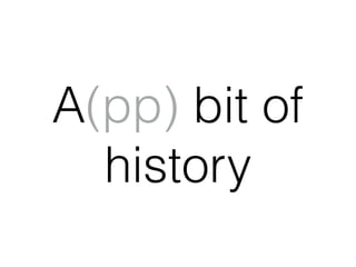 A(pp) bit of
history
 