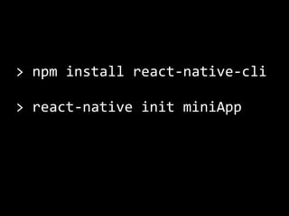 >	npm	install	react-native-cli	
>	react-native	init	miniApp
 