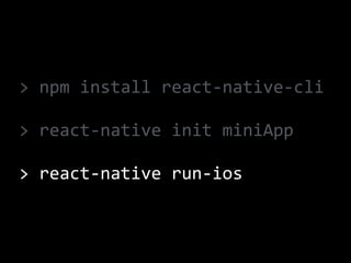 >	npm	install	react-native-cli	
>	react-native	init	miniApp	
>	react-native	run-ios
 