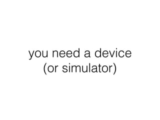 you need a device
(or simulator)
 