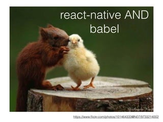 react-native AND
babel
https://www.ﬂickr.com/photos/101464333@N07/9733214002
 