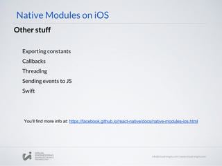 Native Modules on iOS
Other stuff
Exporting constants
Callbacks
Threading
Sending events to JS
Swift
You’ll find more info at: https://facebook.github.io/react-native/docs/native-modules-ios.html
 