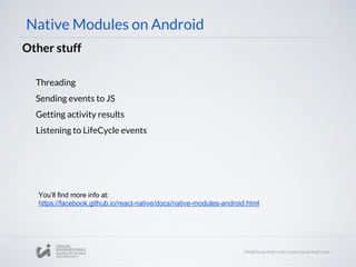 Native Modules on Android
Other stuff
Threading
Sending events to JS
Getting activity results
Listening to LifeCycle events
You’ll find more info at:
https://facebook.github.io/react-native/docs/native-modules-android.html
 