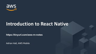 © 2017, Amazon Web Services, Inc. or its Affiliates. All rights reserved.
Adrian Hall, AWS Mobile
Introduction to React Native
https://tinyurl.com/aws-rn-notes
 