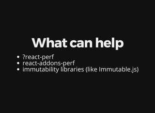 What can help
?react-perf
react-addons-perf
immutability libraries (like Immutable.js)
 
