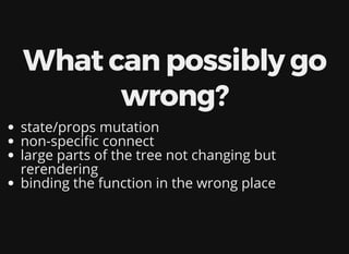 What can possibly go
wrong?
state/props mutation
non-speci c connect
large parts of the tree not changing but
rerendering
binding the function in the wrong place
 
