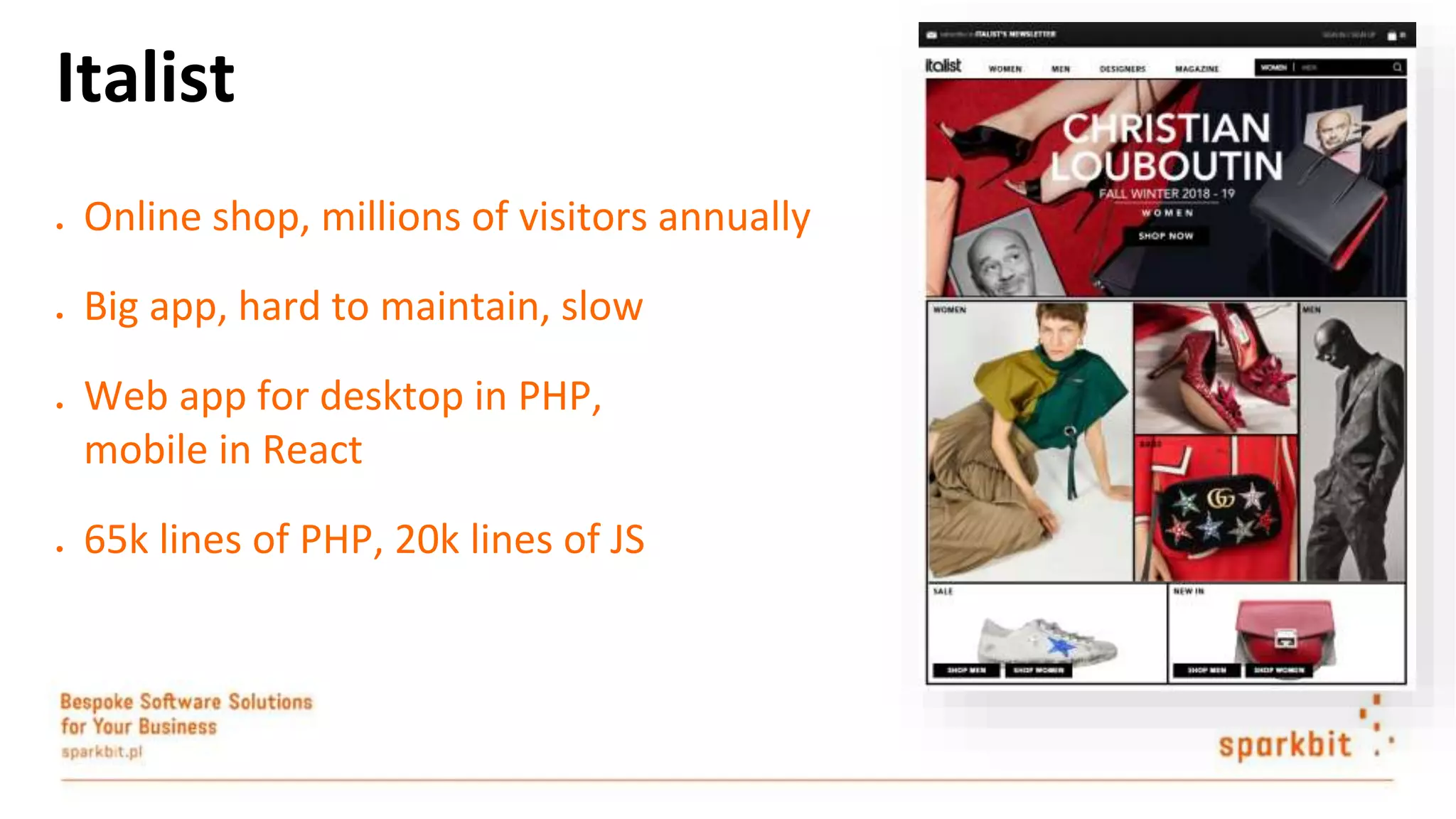 ● Online shop, millions of visitors annually ● Big app, hard to maintain, slow ● Web app for desktop in PHP, mobile in React ● 65k lines of PHP, 20k lines of JS Italist 