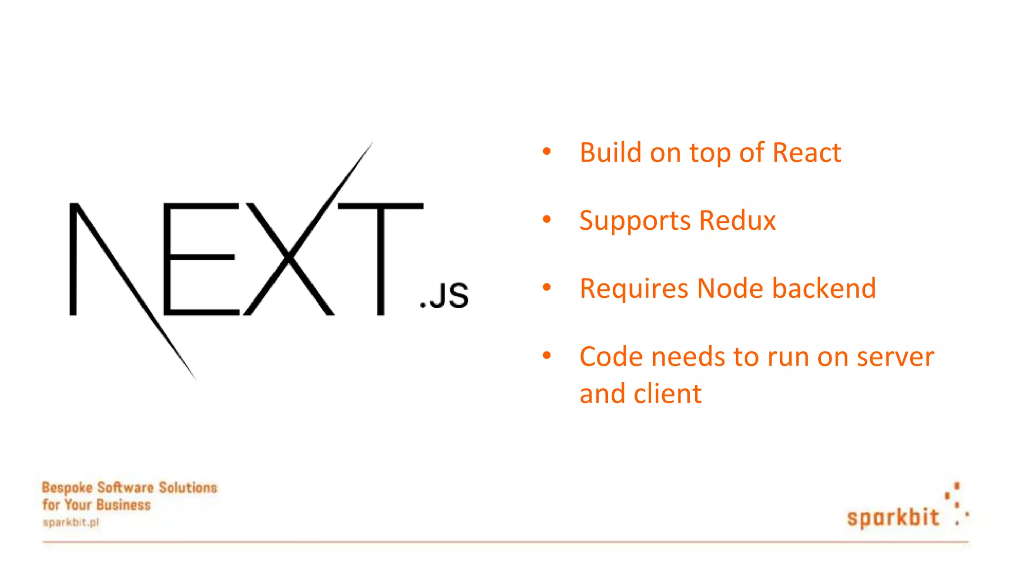 • Build on top of React • Supports Redux • Requires Node backend • Code needs to run on server and client 