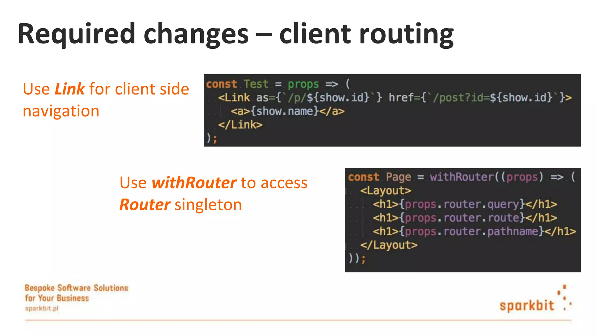 Required changes – client routing Use Link for client side navigation Use withRouter to access Router singleton 