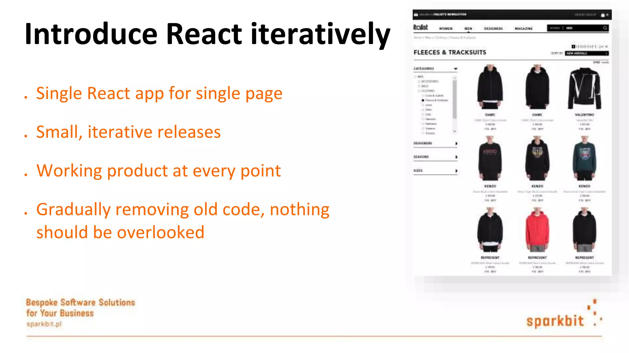 ● Single React app for single page ● Small, iterative releases ● Working product at every point ● Gradually removing old code, nothing should be overlooked Introduce React iteratively 