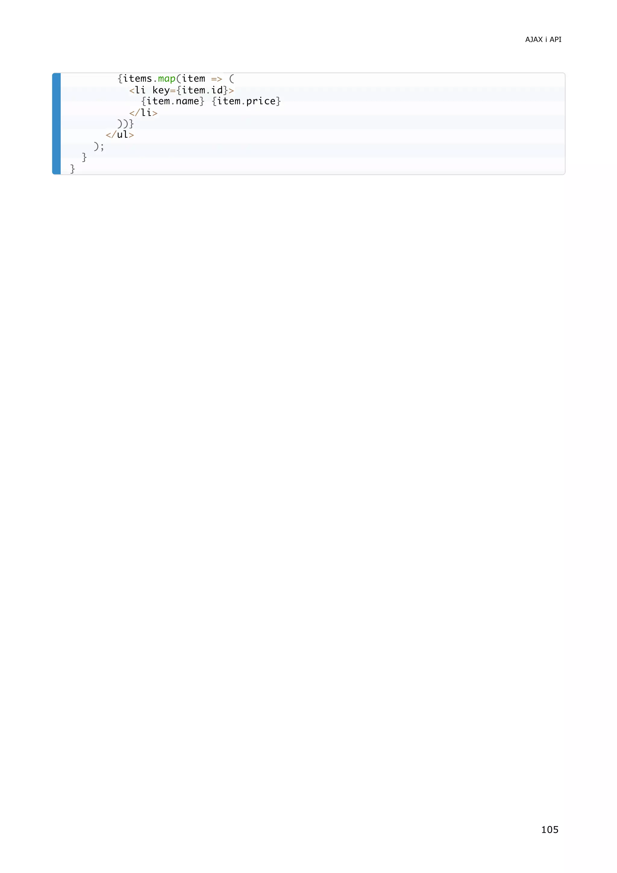 {items.map(item => (
<li key={item.id}>
{item.name} {item.price}
</li>
))}
</ul>
);
}
}
AJAX i API
105
 