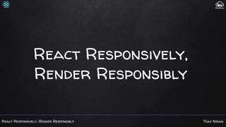 React Responsively, Render Responsibly Yoav Niran
React Responsively,
Render Responsibly
 