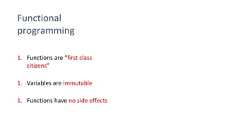Functional
programming
1. Functions are “first class
citizens”
1. Variables are immutable
1. Functions have no side effects
 