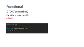 Functional
programming
Functions have no side
effects
const b = [];
function hasSideEffects() {
b = [0];
}
 