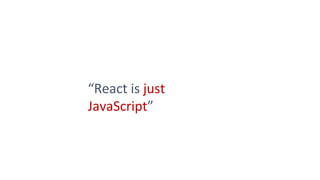 “React is just
JavaScript”
 