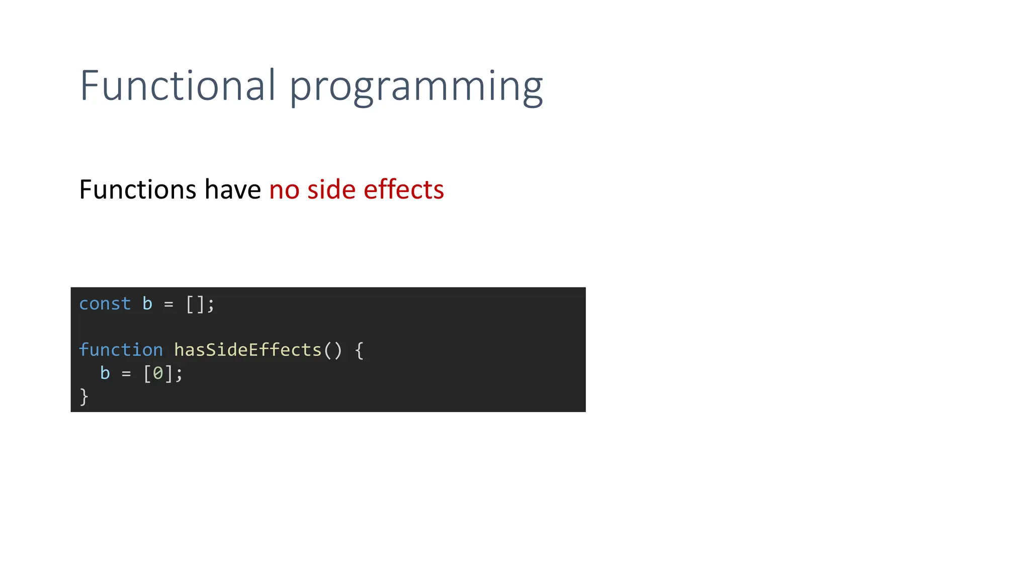 Functional programming
Functions have no side effects
const b = [];
function hasSideEffects() {
b = [0];
}
 