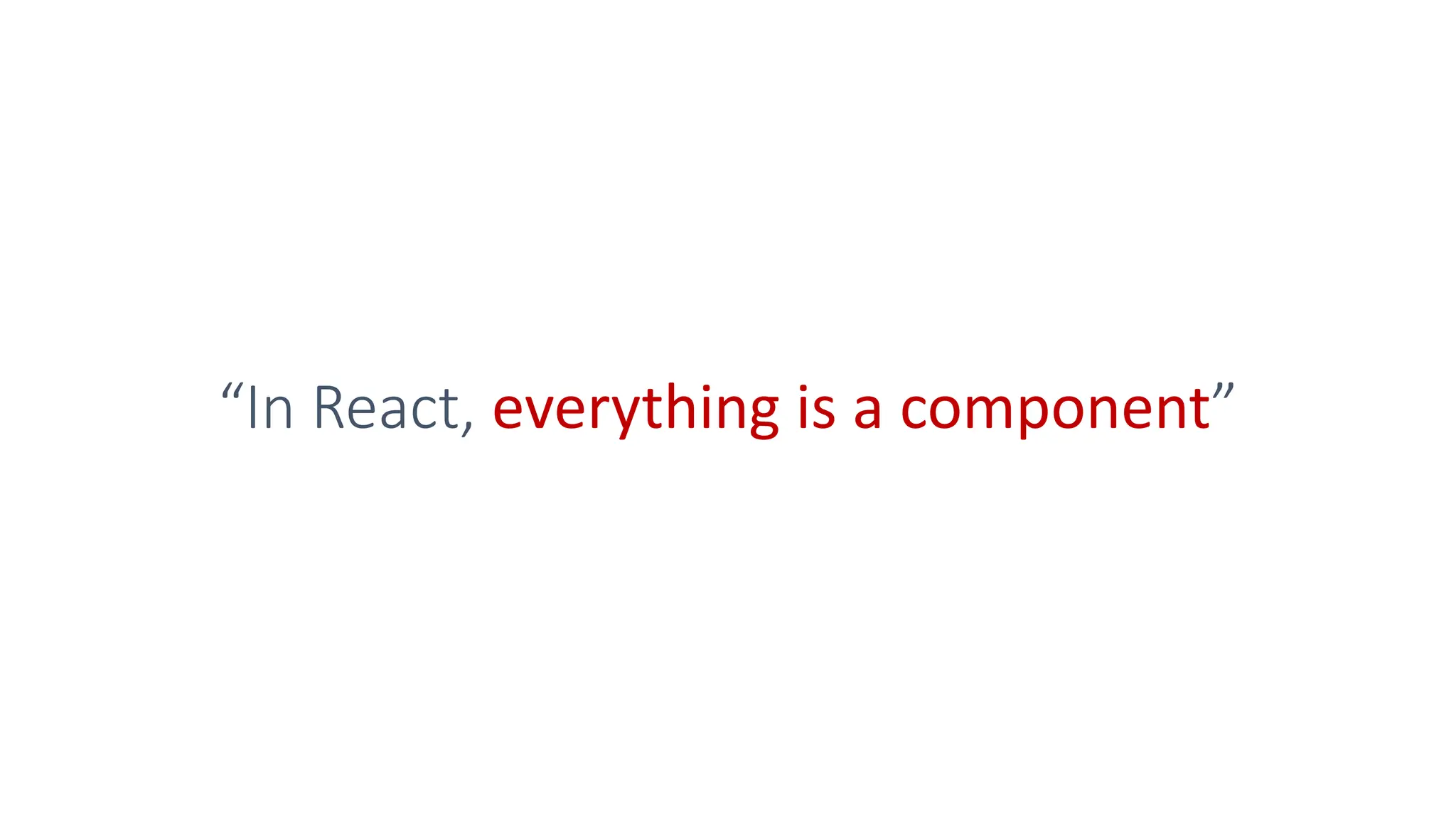 “In React, everything is a component”
 