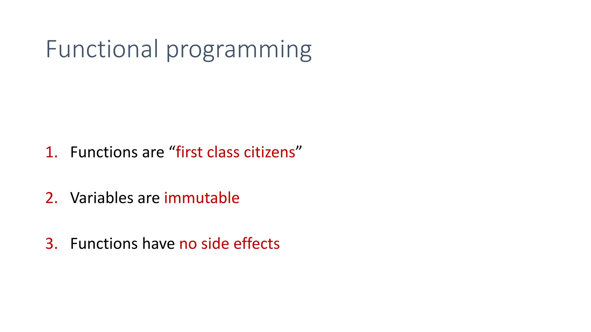 Functional programming
1. Functions are “first class citizens”
2. Variables are immutable
3. Functions have no side effects
 