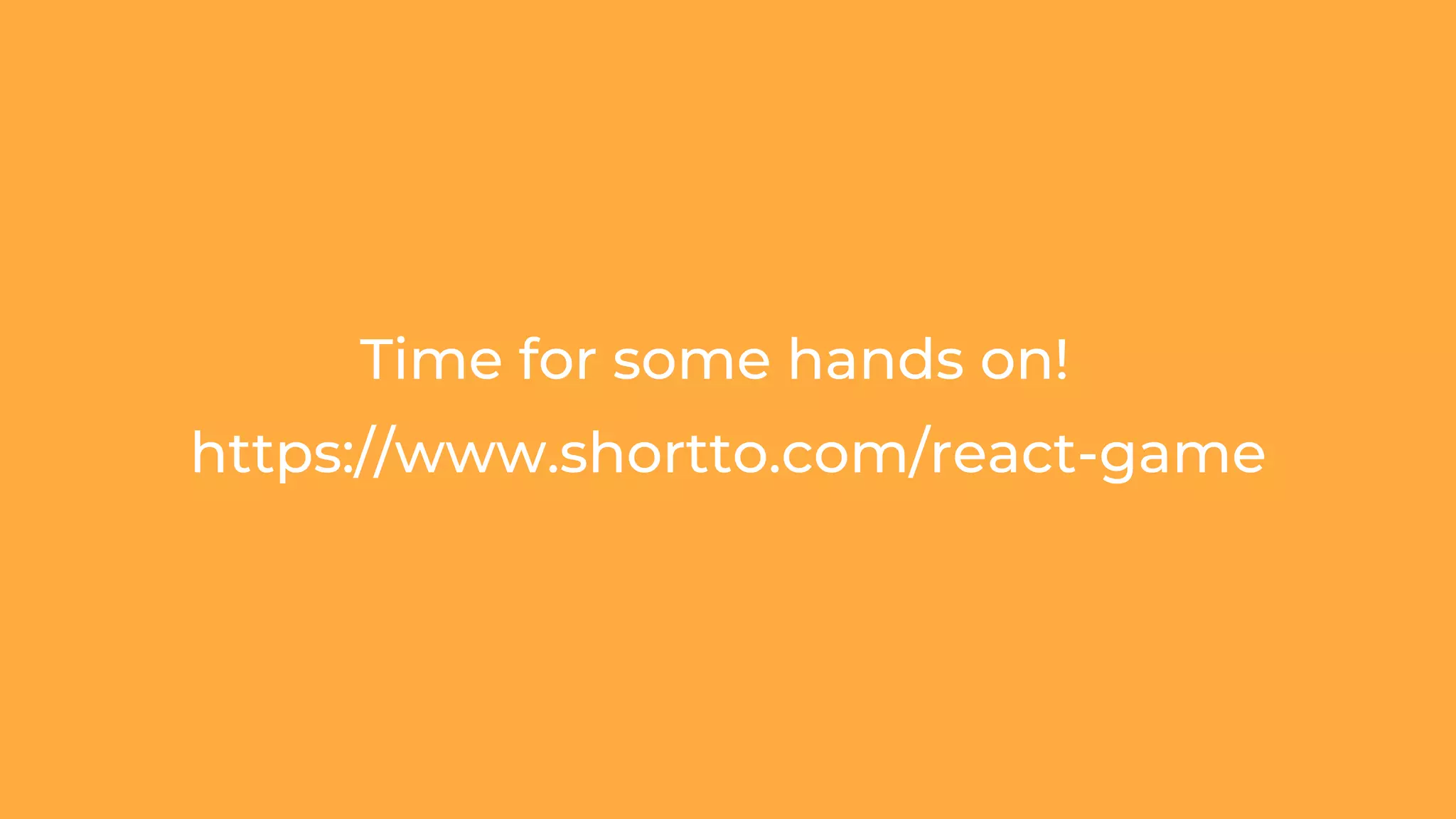 Time for some hands on!
https://www.shortto.com/react-game
 