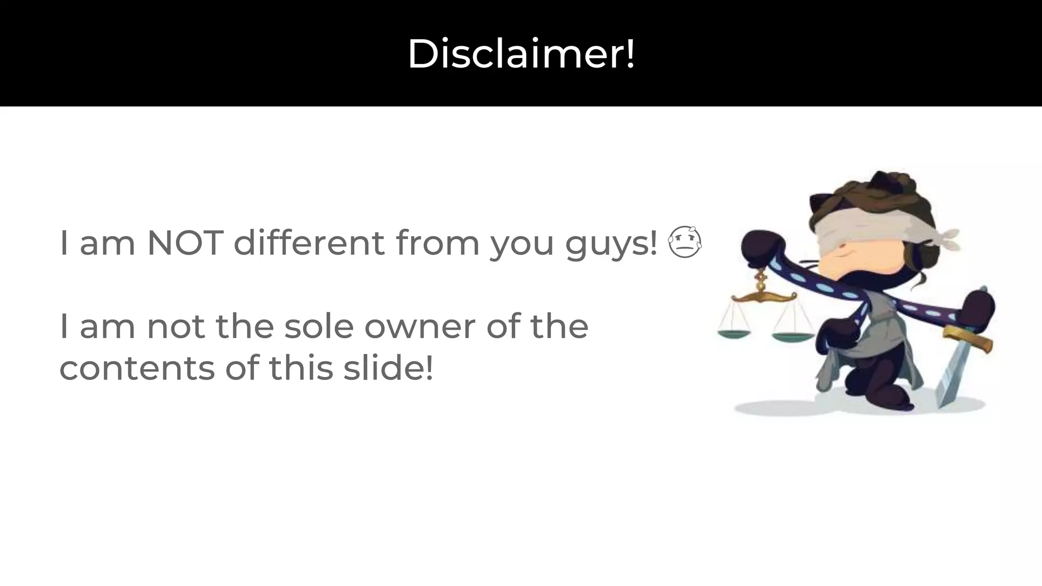 Disclaimer!
I am NOT different from you guys! 😓
I am not the sole owner of the
contents of this slide!
 
