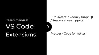 Recommended
VS Code
Extensions
ES7 - React / Redux / GraphQL
/ React-Native snippets
Prettier - Code formatter
 
