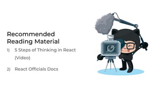 Recommended
Reading Material
1) 5 Steps of Thinking in React
(Video)
2) React Officials Docs
 