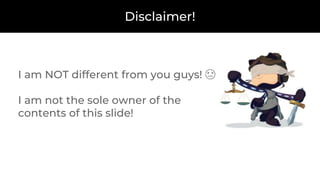 Disclaimer!
I am NOT different from you guys! 😓
I am not the sole owner of the
contents of this slide!
 