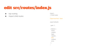 edit src/routes/index.js
● top routing
● import child routes
import ...
// Child routes
...
import test from './test';
export default {
path: '/',
children: [
home,
contact,
login,
register,
test,
content,
error
],
...
 