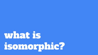 what is
isomorphic?
 