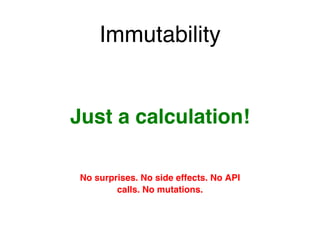 Just a calculation!
Immutability
No surprises. No side effects. No API
calls. No mutations.
 