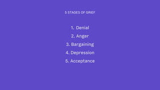 5 STAGES OF GRIEF
1. Denial
2. Anger
3. Bargaining
4. Depression
5. Acceptance
 