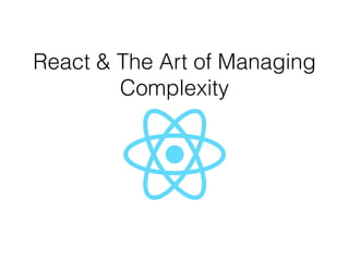 React & The Art of Managing
Complexity
 