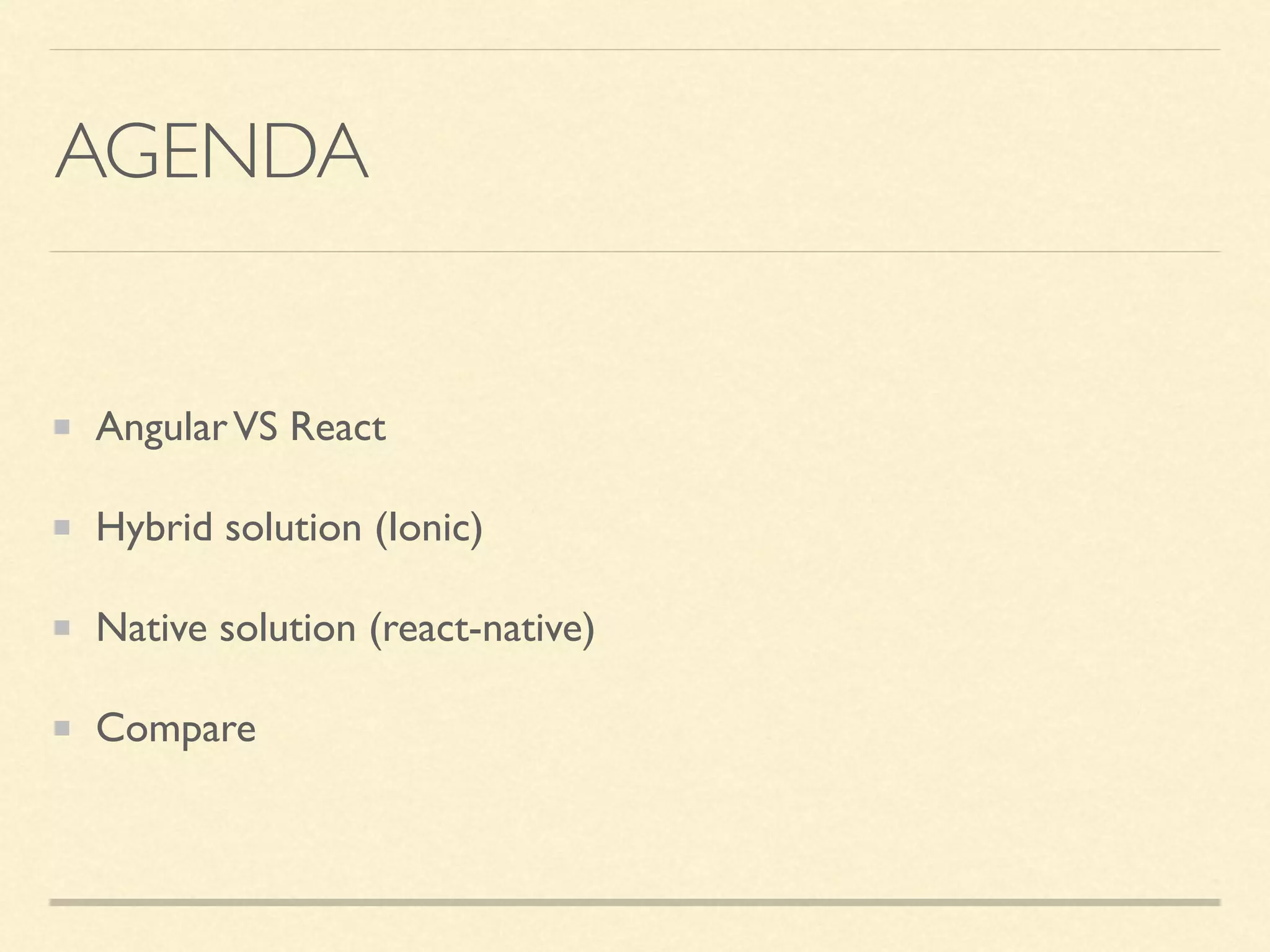 AGENDA AngularVS React Hybrid solution (Ionic) Native solution (react-native) Compare 