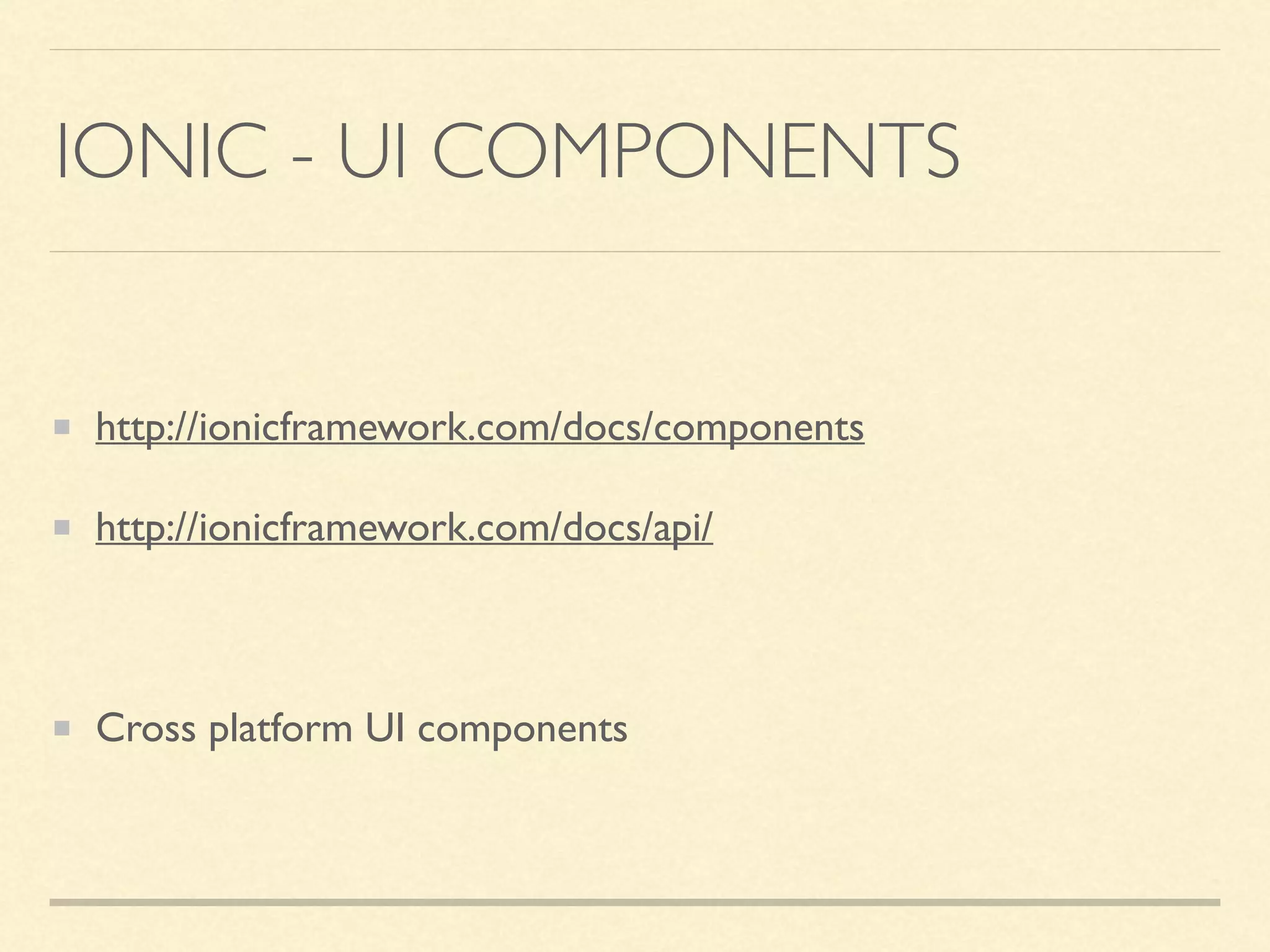 IONIC - UI COMPONENTS http://ionicframework.com/docs/components http://ionicframework.com/docs/api/ Cross platform UI components 