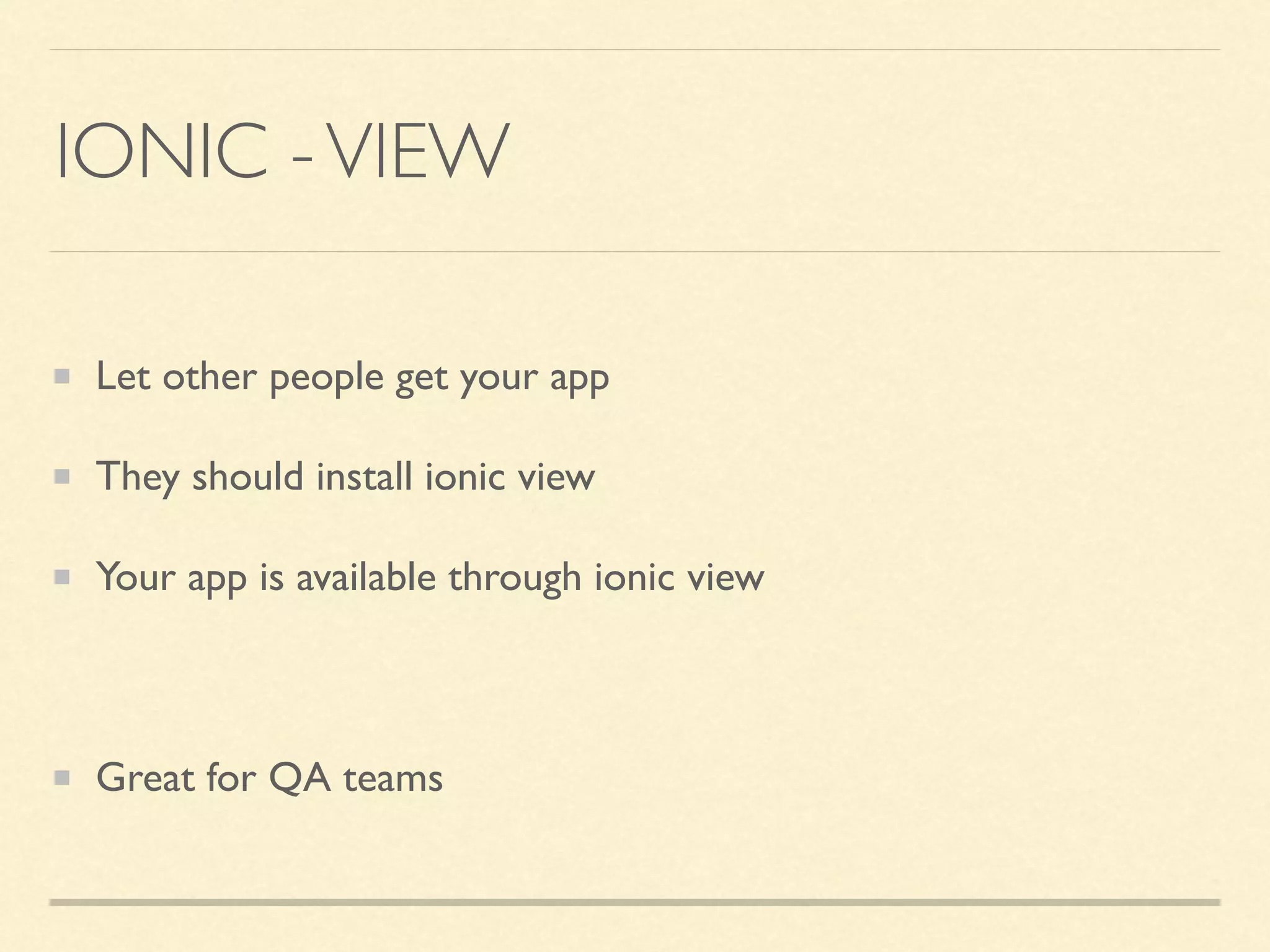 IONIC -VIEW Let other people get your app They should install ionic view Your app is available through ionic view Great for QA teams 