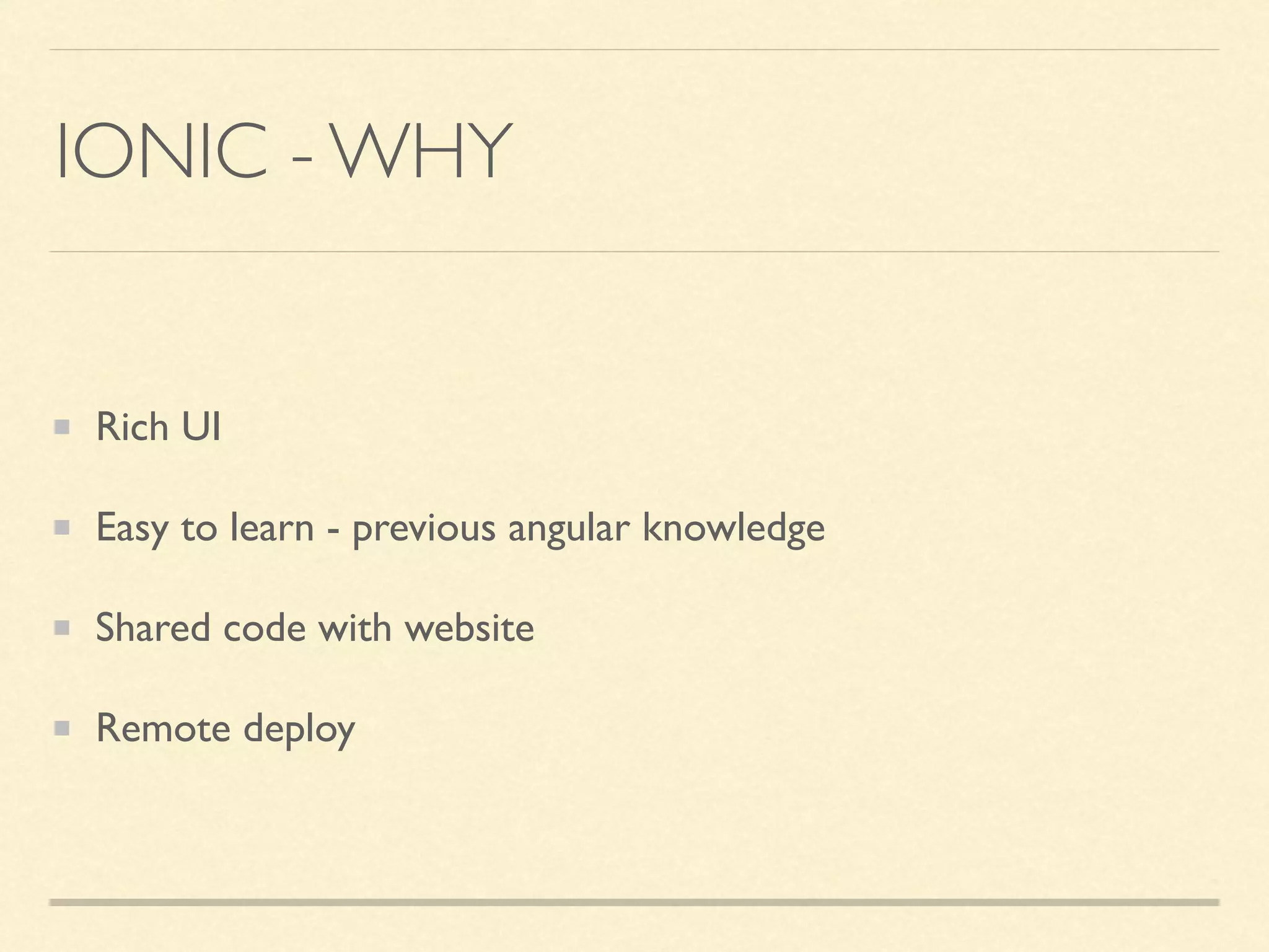 IONIC - WHY Rich UI Easy to learn - previous angular knowledge Shared code with website Remote deploy 